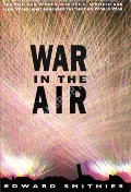 Book cover of War in the Air - The men and women who built, serviced and flew war planes remember the Second World War by SMITHIES, Edward 